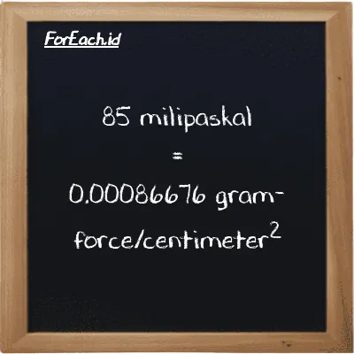85 milipaskal setara dengan 0.00086676 gram-force/centimeter<sup>2</sup> (85 mPa setara dengan 0.00086676 gf/cm<sup>2</sup>)